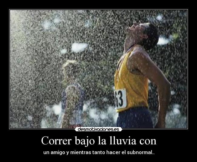 Correr bajo la lluvia con - un amigo y mientras tanto hacer el subnormal..