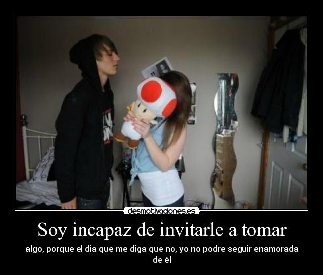 Soy incapaz de invitarle a tomar - 