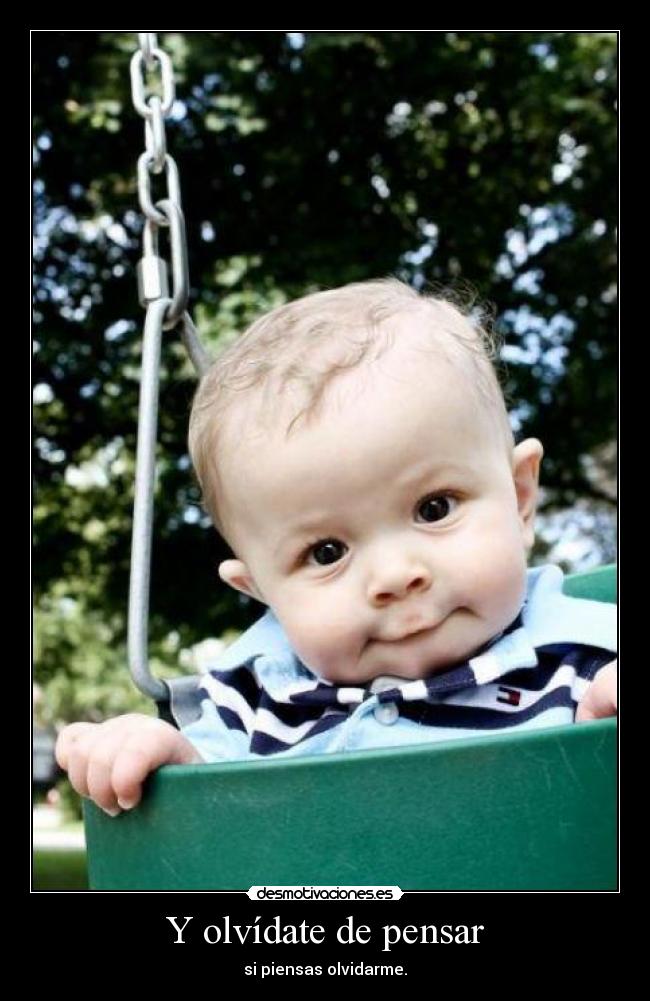 Y olvídate de pensar -