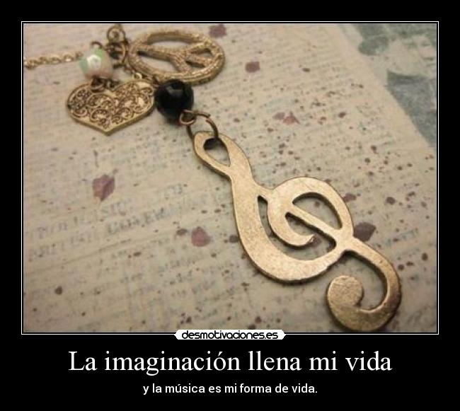 La imaginación llena mi vida - y la música es mi forma de vida.