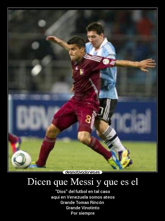 Dicen que Messi y que es el - Dios del futbol en tal caso
aqui en Venezuela somos ateos
Grande Tomas Rincón ♥
Grande Vinotinto♥
Por siempre