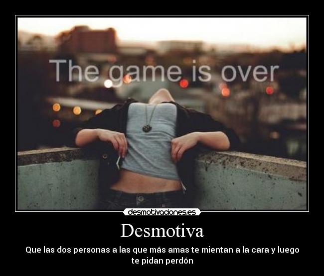 Desmotiva - Que las dos personas a las que más amas te mientan a la cara y luego
te pidan perdón