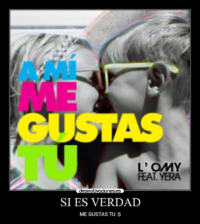 SI ES VERDAD - ME GUSTAS TU :$