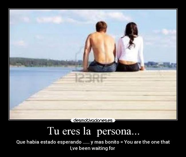Tu eres la persona... - Que habia estado esperando ...... y mas bonito = You are the one that
I,ve been waiting for