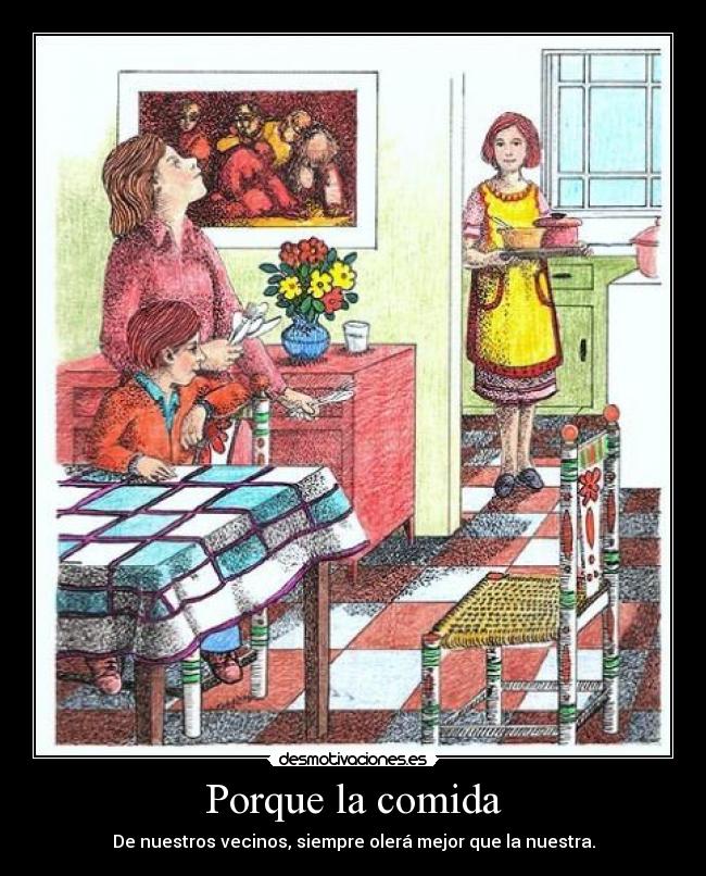 Porque la comida - De nuestros vecinos, siempre olerá mejor que la nuestra.