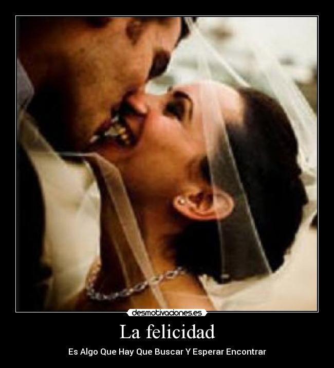 La felicidad - Es Algo Que Hay Que Buscar Y Esperar Encontrar