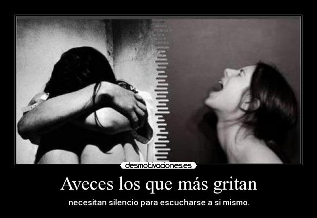 Aveces los que más gritan - necesitan silencio para escucharse a si mismo.