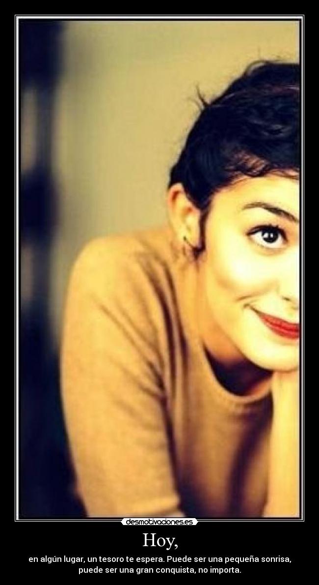 Hoy, - en algún lugar, un tesoro te espera. Puede ser una pequeña sonrisa,
puede ser una gran conquista, no importa.