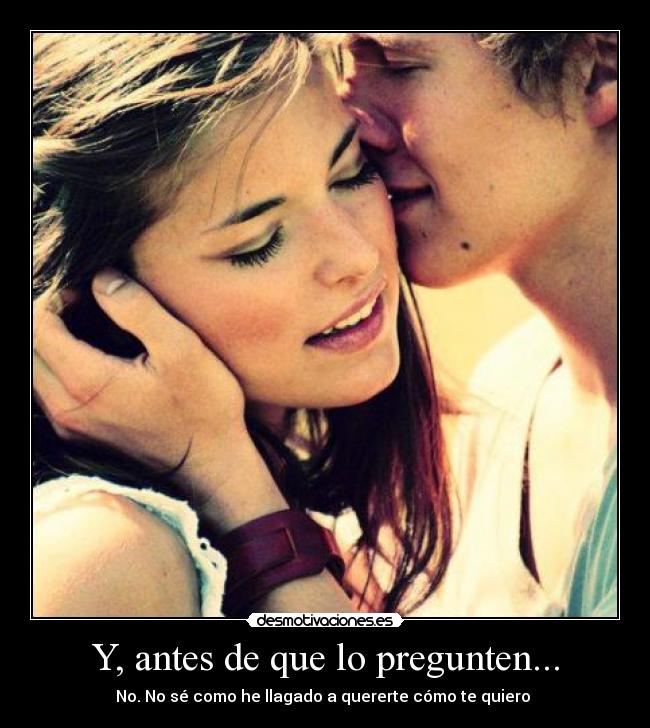 Y, antes de que lo pregunten... - No. No sé como he llagado a quererte cómo te quiero ♥