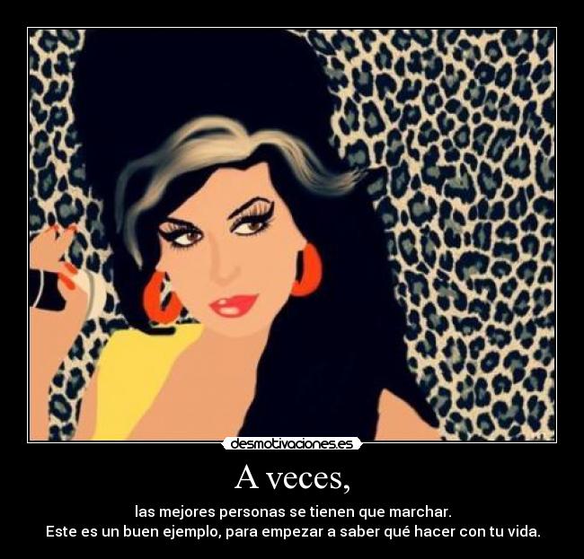 A veces, - las mejores personas se tienen que marchar.
Este es un buen ejemplo, para empezar a saber qué hacer con tu vida.