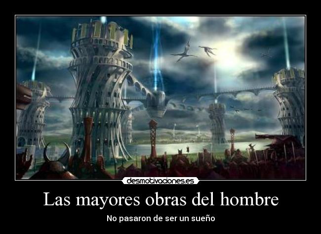 Las mayores obras del hombre - No pasaron de ser un sueño