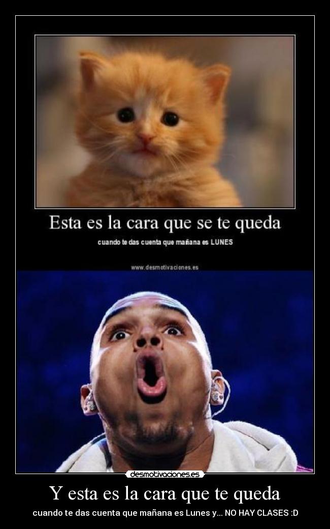 Y esta es la cara que te queda - cuando te das cuenta que mañana es Lunes y... NO HAY CLASES :D