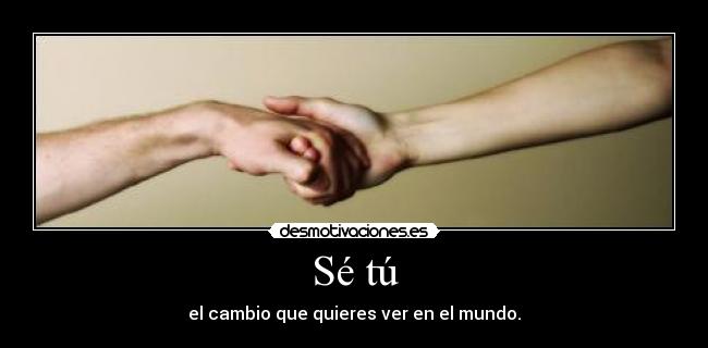 Sé tú - el cambio que quieres ver en el mundo.