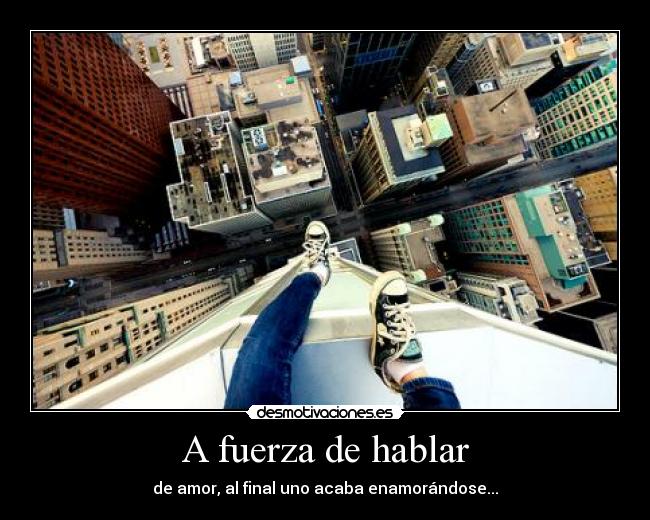 A fuerza de hablar - de amor, al final uno acaba enamorándose...