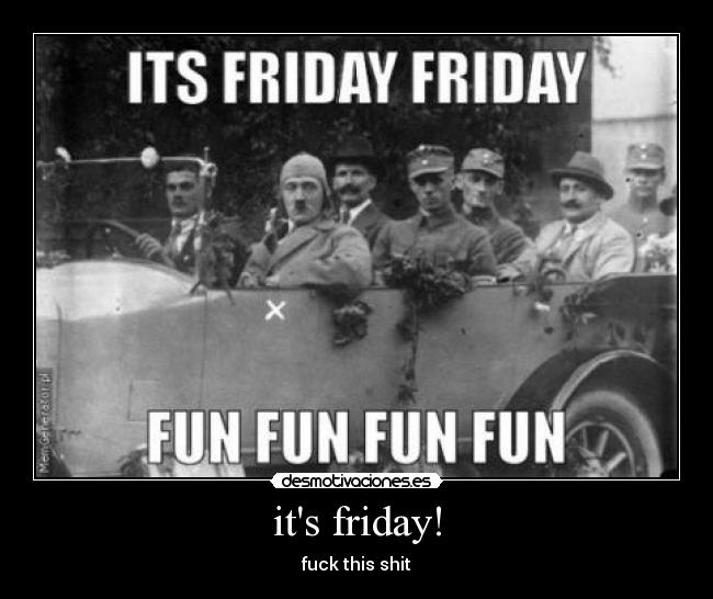 its friday! - fuck this shit