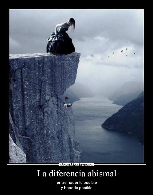 La diferencia abismal - entre hacer lo posible
 y hacerlo posible.