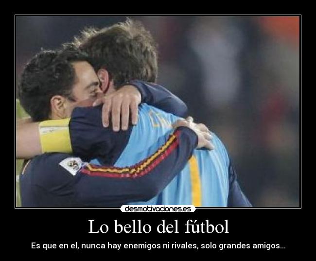 Lo bello del fútbol - Es que en el, nunca hay enemigos ni rivales, solo grandes amigos...