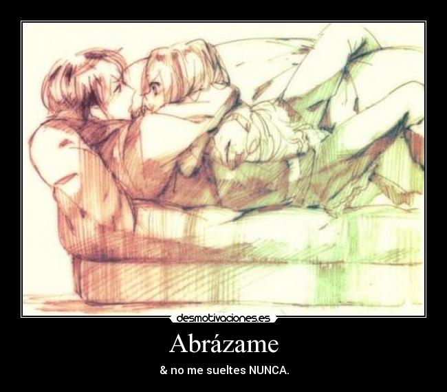 Abrázame - & no me sueltes NUNCA.