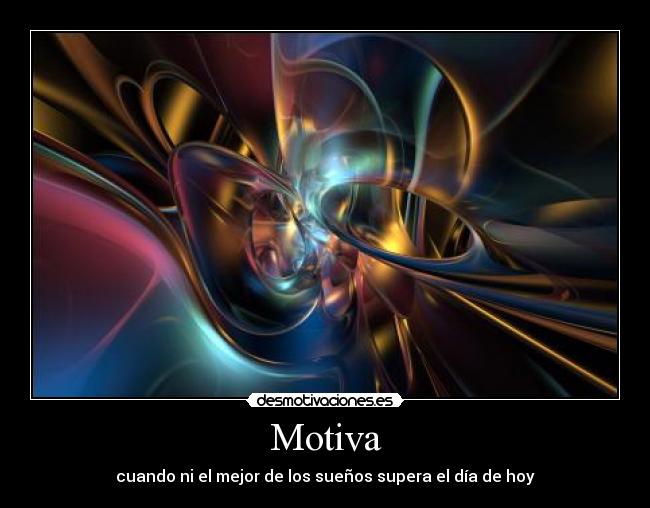 Motiva - cuando ni el mejor de los sueños supera el día de hoy