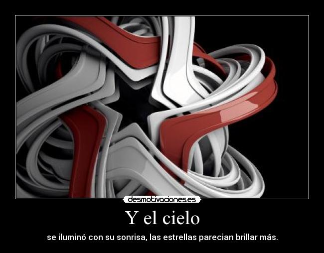 Y el cielo - se iluminó con su sonrisa, las estrellas parecian brillar más.