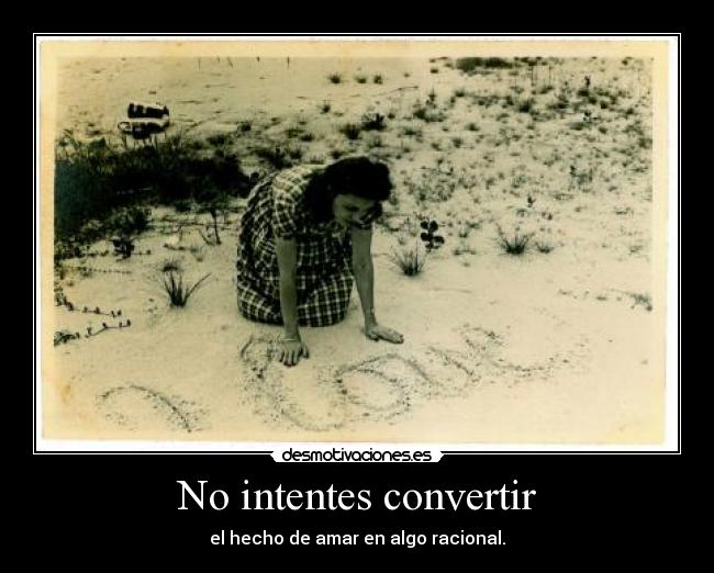 No intentes convertir - el hecho de amar en algo racional.