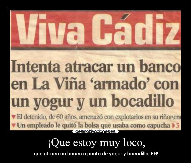 ¡Que estoy muy loco, -