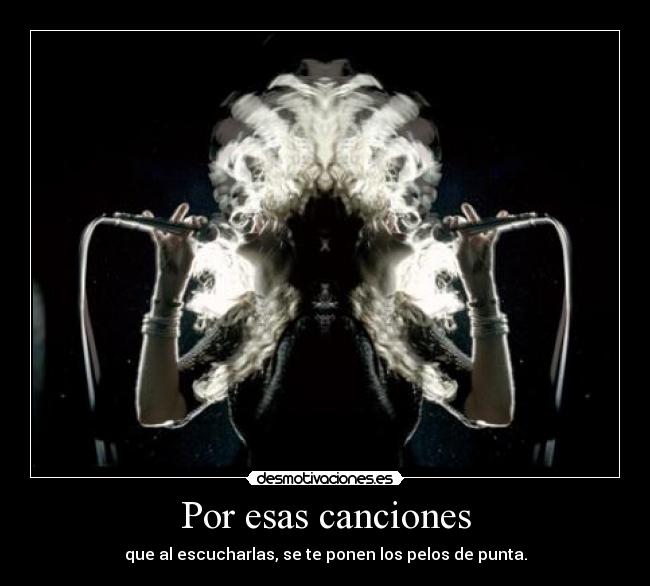 Por esas canciones - que al escucharlas, se te ponen los pelos de punta.