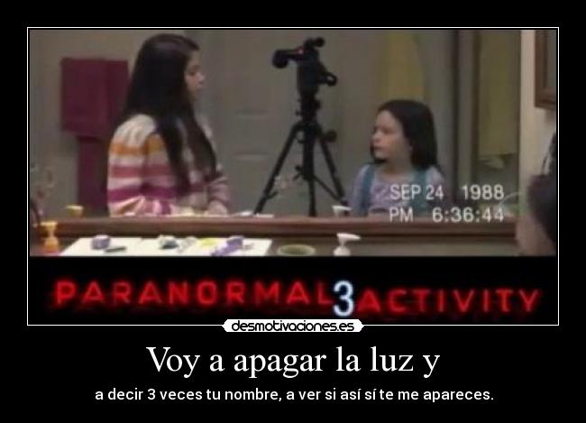 Voy a apagar la luz y - a decir 3 veces tu nombre, a ver si así sí te me apareces.