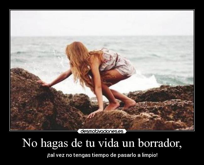 No hagas de tu vida un borrador, - ¡tal vez no tengas tiempo de pasarlo a limpio!