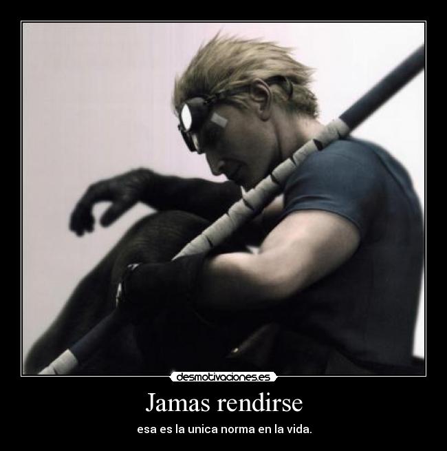 Jamas rendirse - esa es la unica norma en la vida.