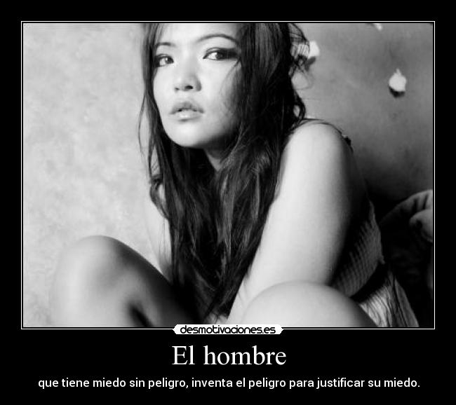 El hombre - que tiene miedo sin peligro, inventa el peligro para justificar su miedo.