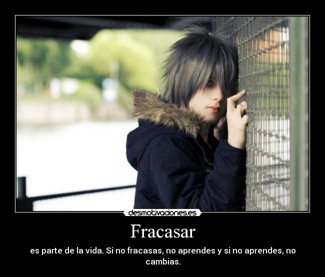 Fracasar - es parte de la vida. Si no fracasas, no aprendes y si no aprendes, no cambias.