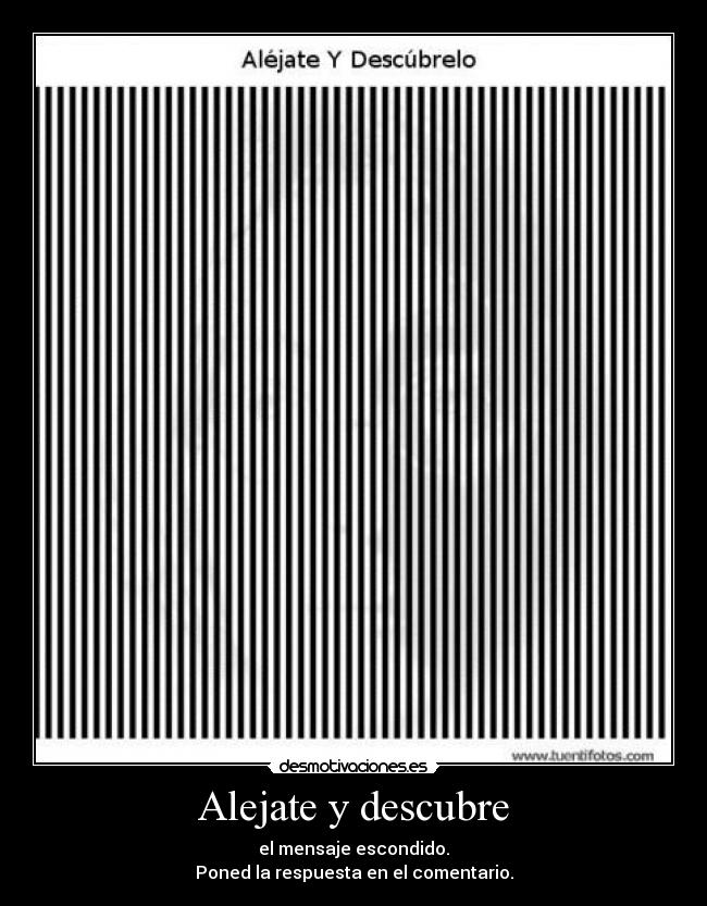 Alejate y descubre - el mensaje escondido.
Poned la respuesta en el comentario.