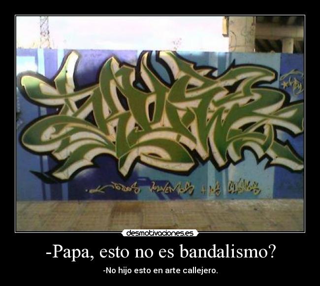 -Papa, esto no es bandalismo? - -No hijo esto en arte callejero.
