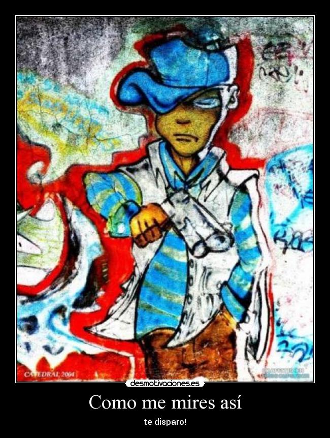 Como me mires así - te disparo!