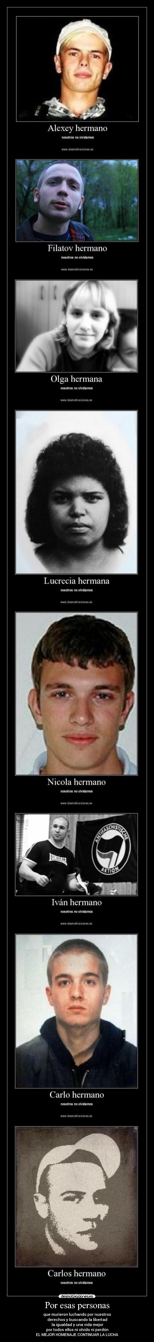 Por esas personas - que murieron luchando por nuestros
derechos y buscando la libertad
 la igualdad y una vida mejor
por todos ellos ni olvido ni perdón
EL MEJOR HOMENAJE CONTINUAR LA LUCHA