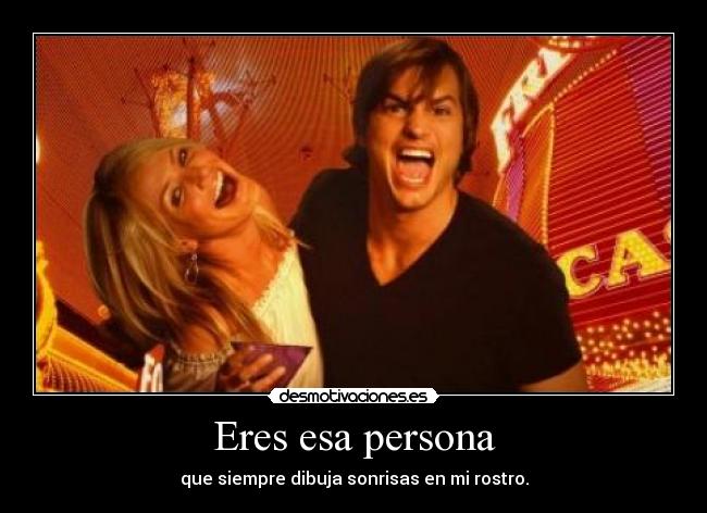 Eres esa persona - que siempre dibuja sonrisas en mi rostro.