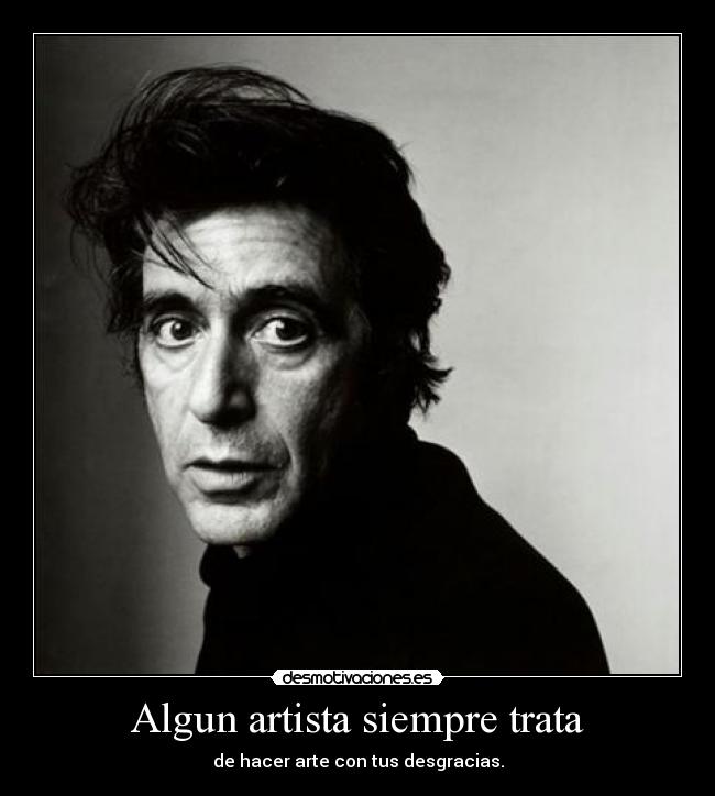 Algun artista siempre trata - de hacer arte con tus desgracias.