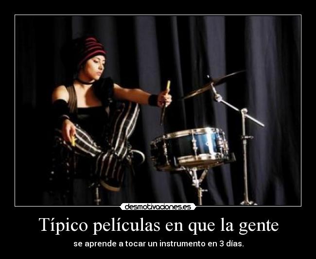 Típico películas en que la gente - se aprende a tocar un instrumento en 3 días.
