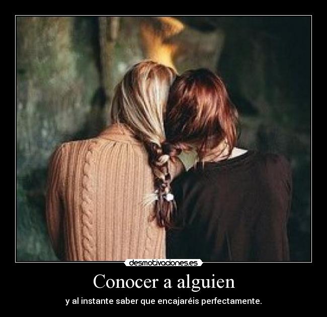 Conocer a alguien - y al instante saber que encajaréis perfectamente.