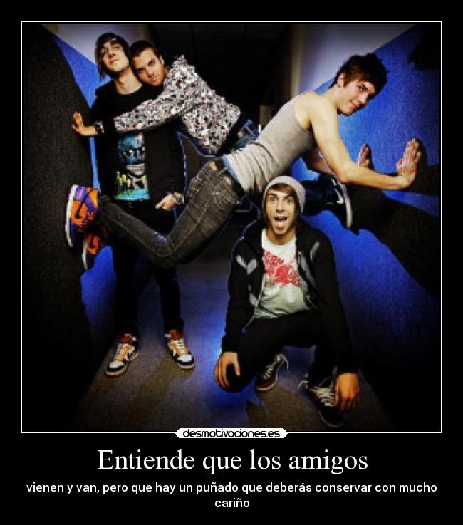 Entiende que los amigos - vienen y van, pero que hay un puñado que deberás conservar con mucho cariño