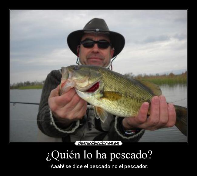 ¿Quién lo ha pescado? - ¡Aaah! se dice el pescado no el pescador.