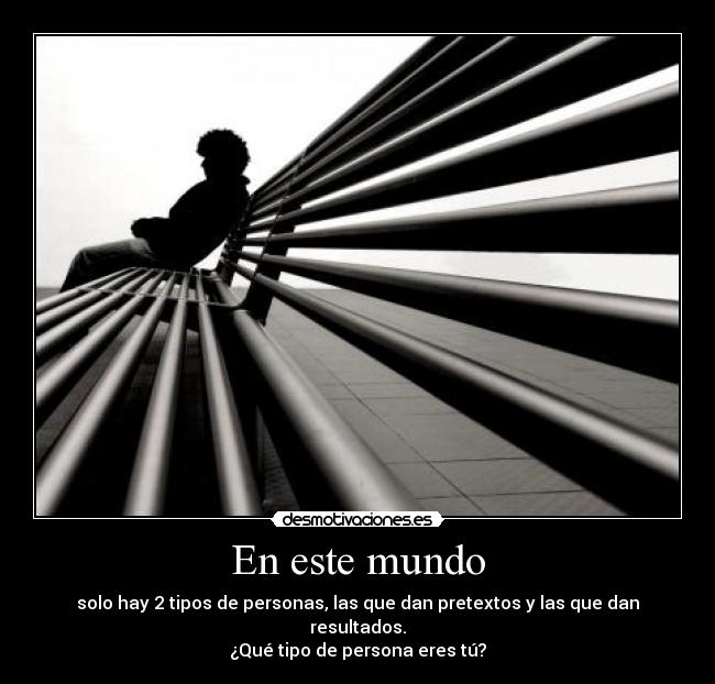 En este mundo - solo hay 2 tipos de personas, las que dan pretextos y las que dan resultados.
¿Qué tipo de persona eres tú?