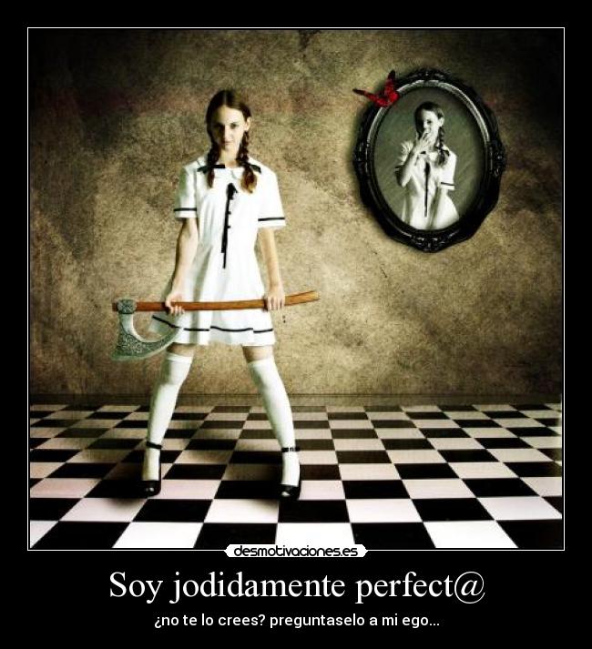 Soy jodidamente perfect@ - ¿no te lo crees? preguntaselo a mi ego...