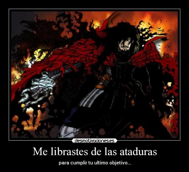 Me librastes de las ataduras - para cumplir tu ultimo objetivo...