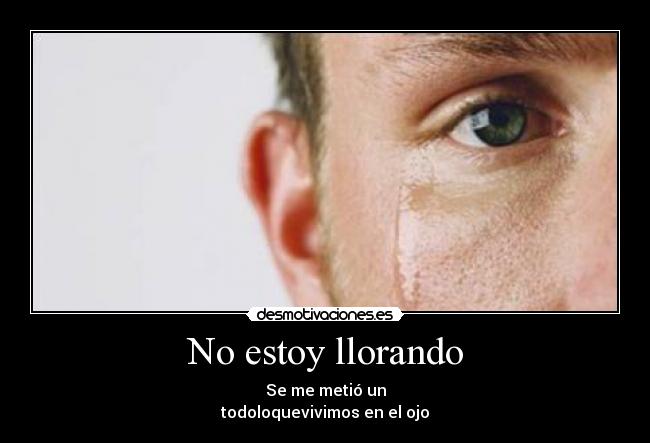 No estoy llorando - Se me metió un
todoloquevivimos en el ojo