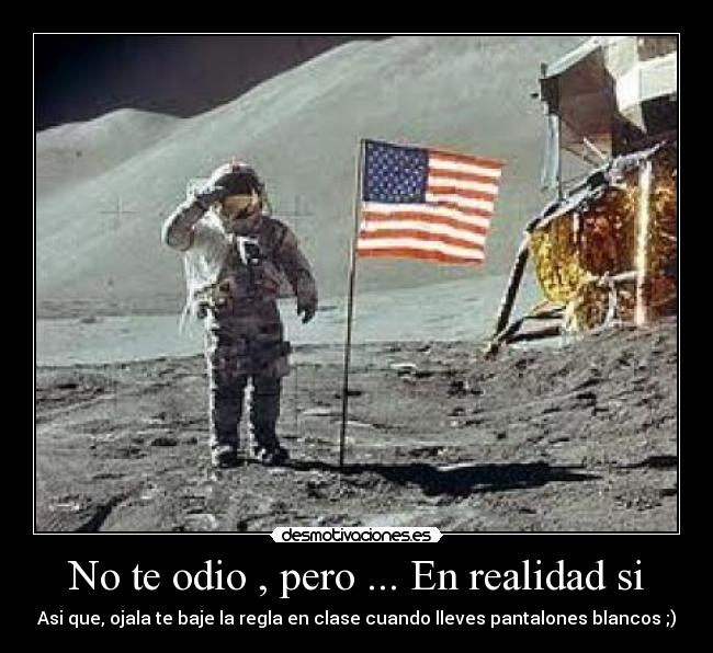 No te odio , pero ... En realidad si - Asi que, ojala te baje la regla en clase cuando lleves pantalones blancos ;)