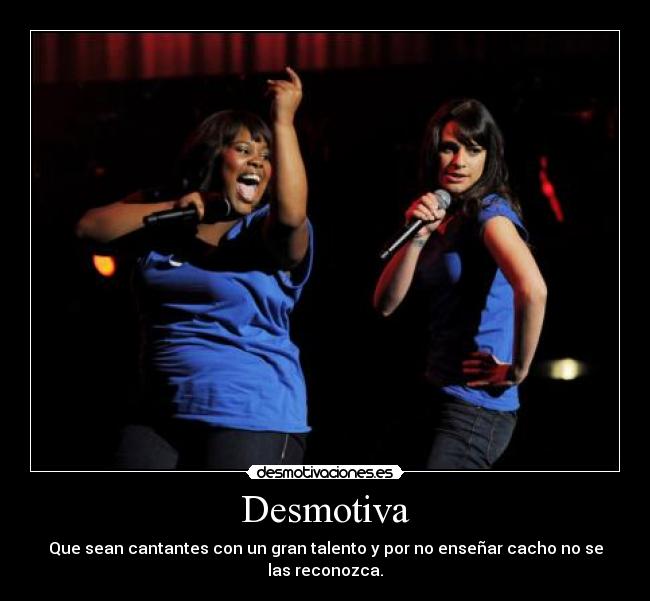 Desmotiva - Que sean cantantes con un gran talento y por no enseñar cacho no se las reconozca.