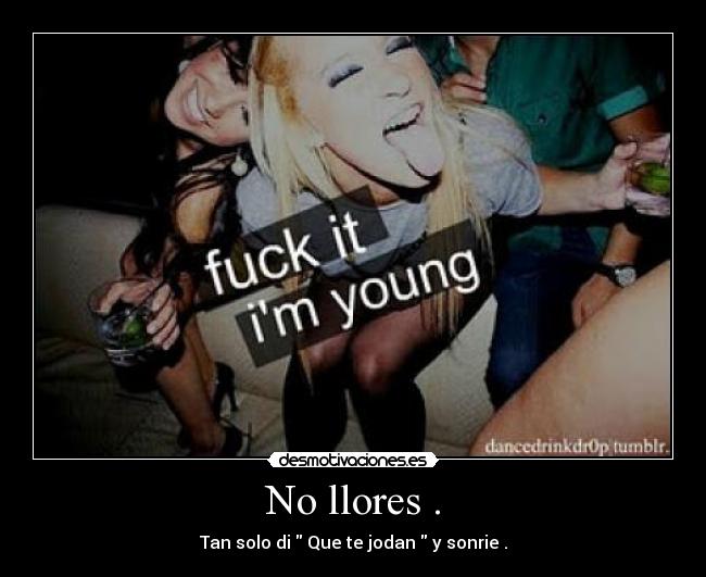 No llores . - Tan solo di Que te jodan y sonrie .