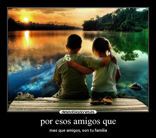 por esos amigos que - mas que amigos, son tu familia